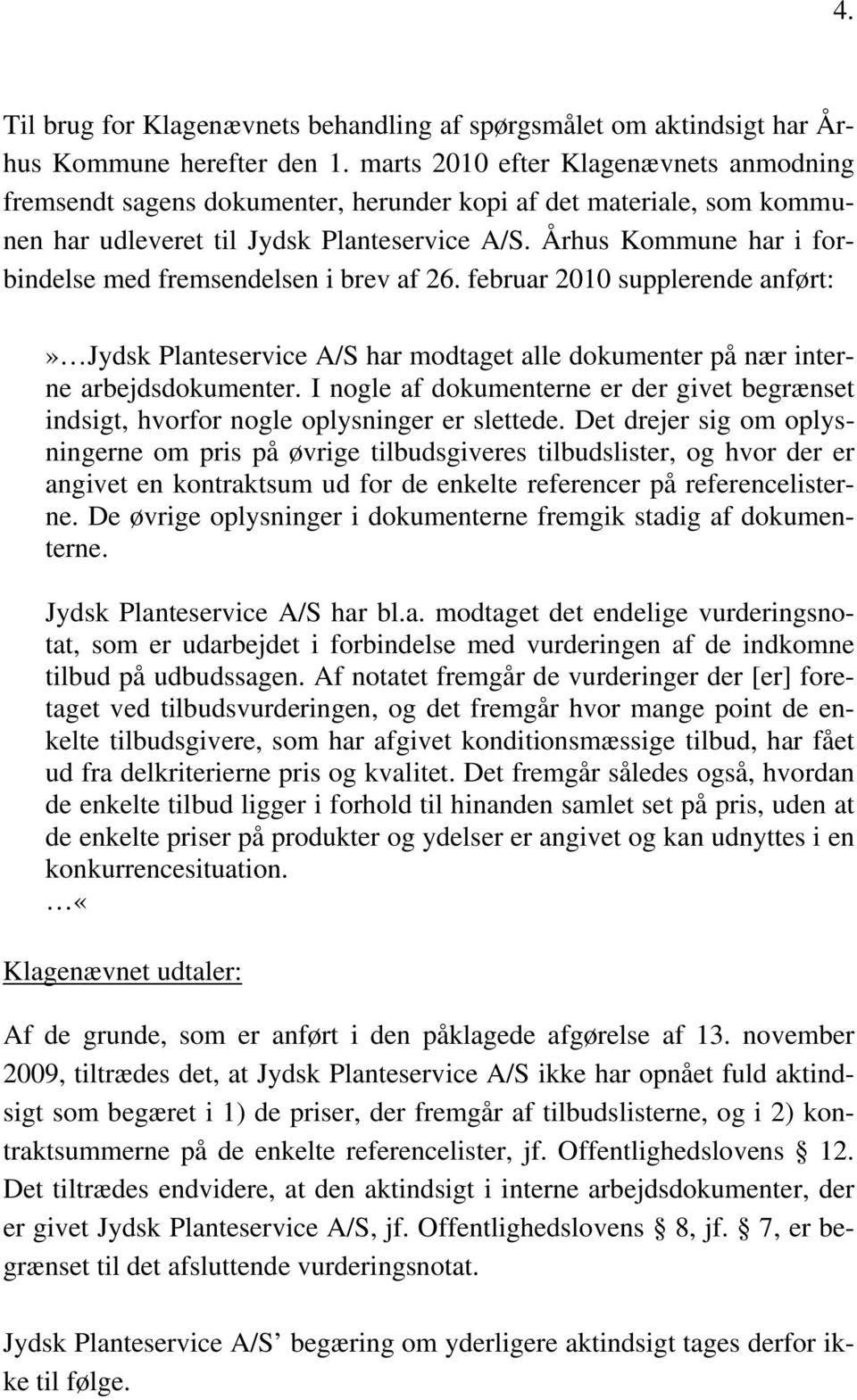 Århus Kommune har i forbindelse med fremsendelsen i brev af 26. februar 2010 supplerende anført:» Jydsk Planteservice A/S har modtaget alle dokumenter på nær interne arbejdsdokumenter.