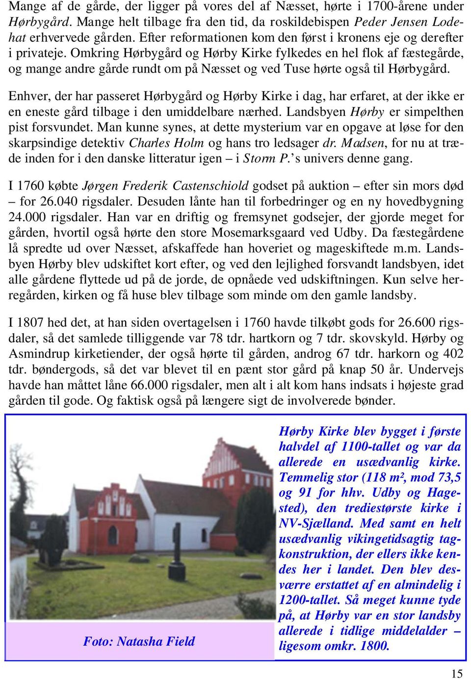 Omkring Hørbygård og Hørby Kirke fylkedes en hel flok af fæstegårde, og mange andre gårde rundt om på Næsset og ved Tuse hørte også til Hørbygård.