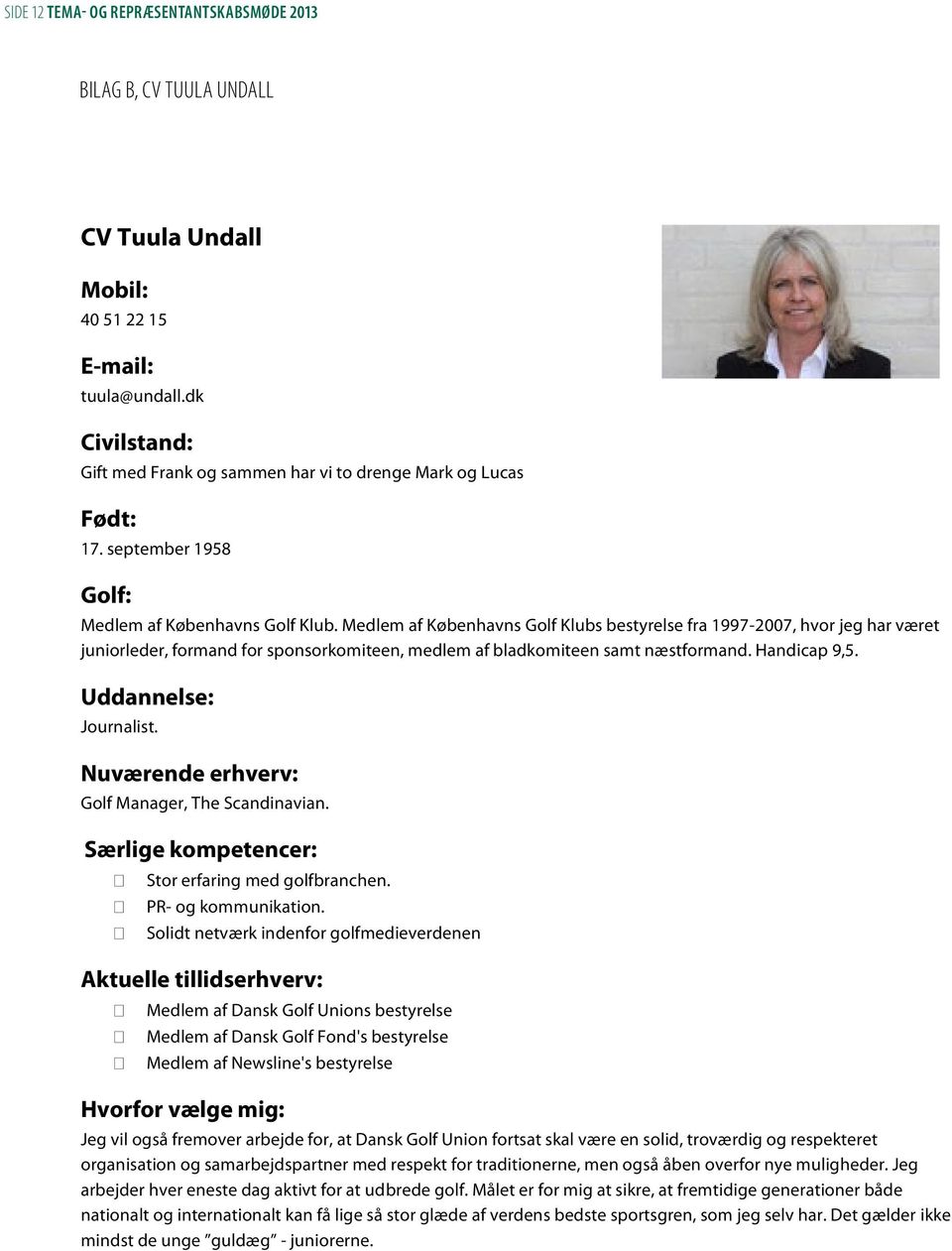 Medlem af Københavns Golf Klubs bestyrelse fra 1997-2007, hvor jeg har været juniorleder, formand for sponsorkomiteen, medlem af bladkomiteen samt næstformand. Handicap 9,5. Uddannelse: Journalist.