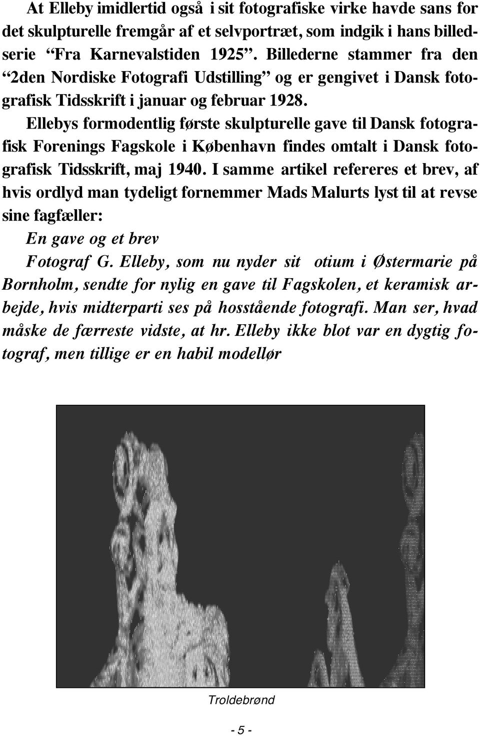 Ellebys formodentlig første skulpturelle gave til Dansk fotografisk Forenings Fagskole i København findes omtalt i Dansk fotografisk Tidsskrift, maj 1940.