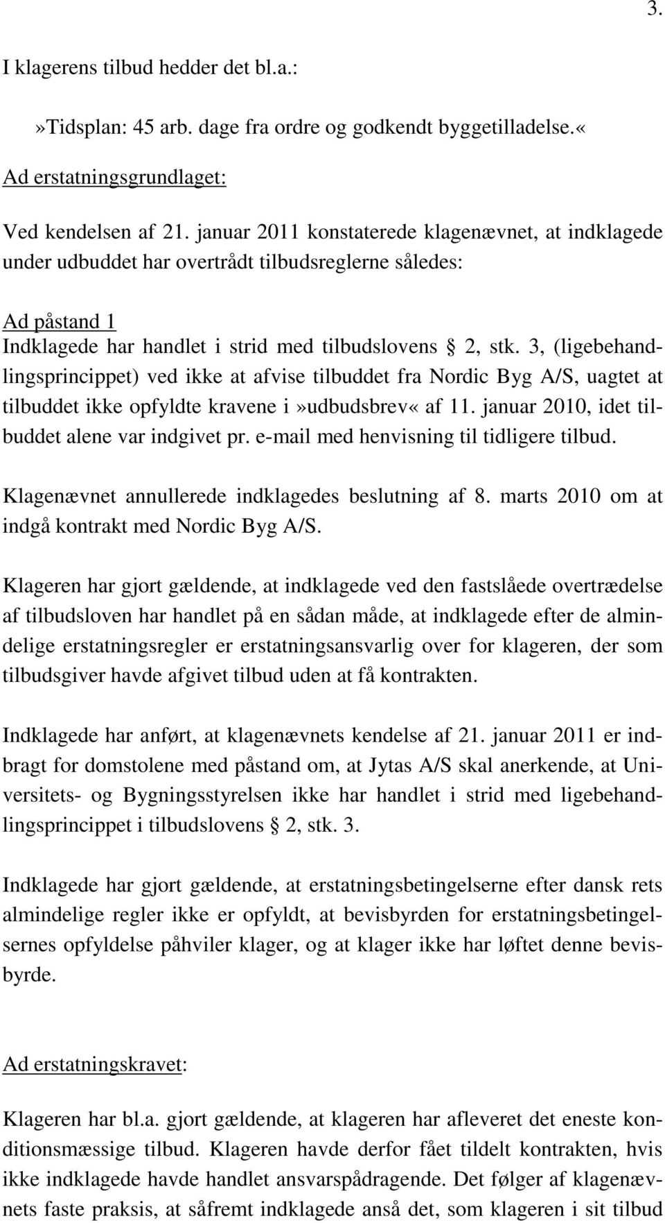 3, (ligebehandlingsprincippet) ved ikke at afvise tilbuddet fra Nordic Byg A/S, uagtet at tilbuddet ikke opfyldte kravene i»udbudsbrev«af 11. januar 2010, idet tilbuddet alene var indgivet pr.
