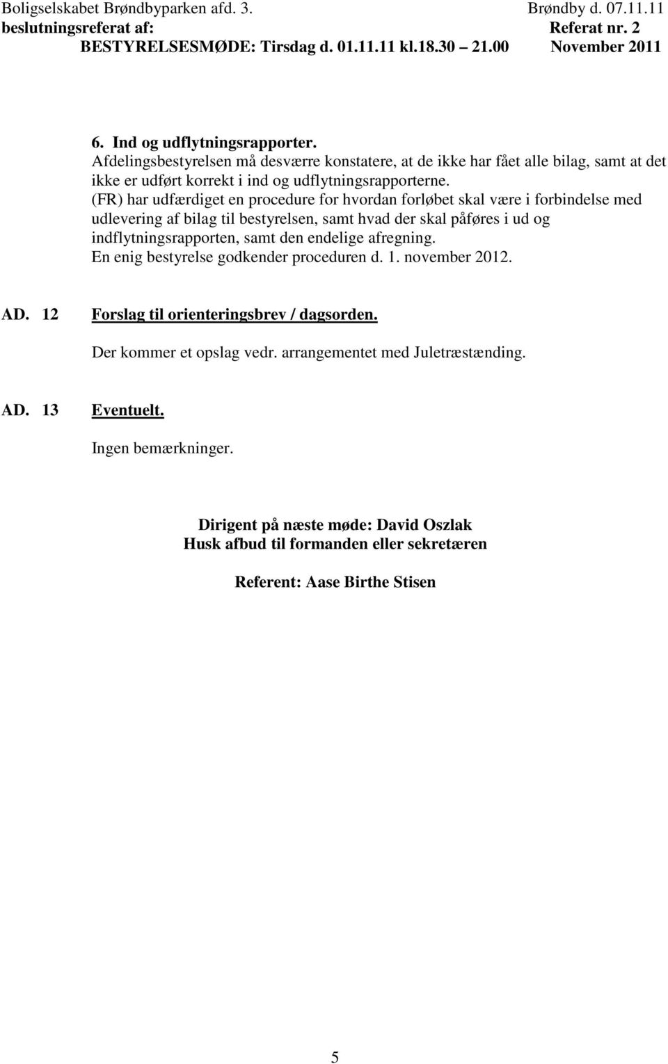 indflytningsrapporten, samt den endelige afregning. En enig bestyrelse godkender proceduren d. 1. november 2012. AD. 12 Forslag til orienteringsbrev / dagsorden.