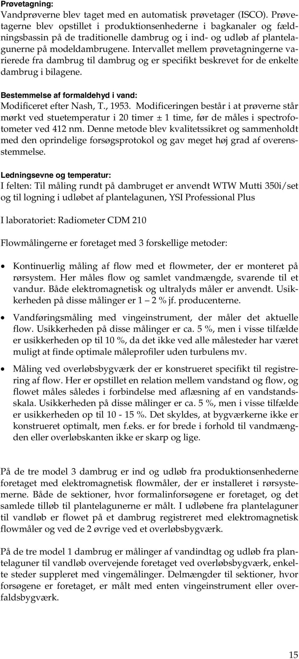 Intervallet mellem prøvetagningerne varierede fra dambrug til dambrug og er specifikt beskrevet for de enkelte dambrug i bilagene. Bestemmelse af formaldehyd i vand: Modificeret efter Nash, T., 1953.
