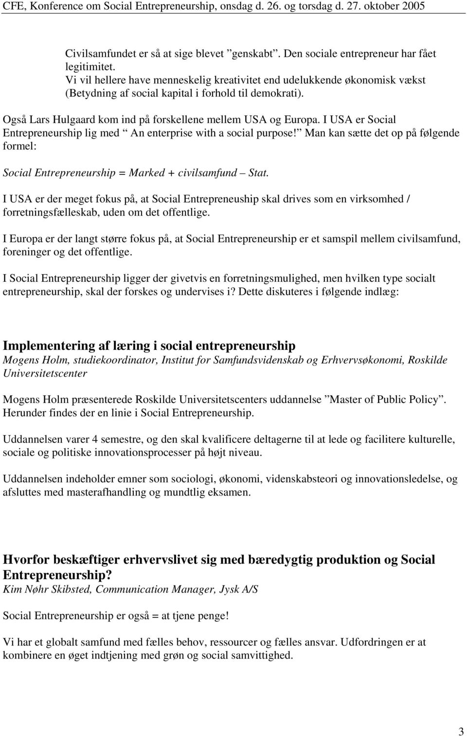 I USA er Social Entrepreneurship lig med An enterprise with a social purpose! Man kan sætte det op på følgende formel: Social Entrepreneurship = Marked + civilsamfund Stat.