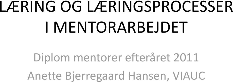 LÆRING LÆRINGSPROCESSER I MENTORARBEJDET. mentorer efteråret 2011 Anette Hansen, VIAUC - PDF Free Download