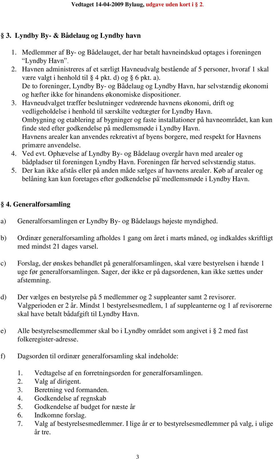 De to foreninger, Lyndby By- og Bådelaug og Lyndby Havn, har selvstændig økonomi og hæfter ikke for hinandens økonomiske dispositioner. 3.