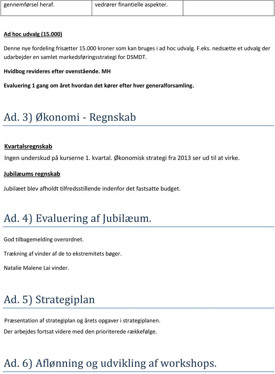 3) Økonomi - Regnskab Kvartalsregnskab Ingen underskud på kurserne 1. kvartal. Økonomisk strategi fra 2013 ser ud til at virke.