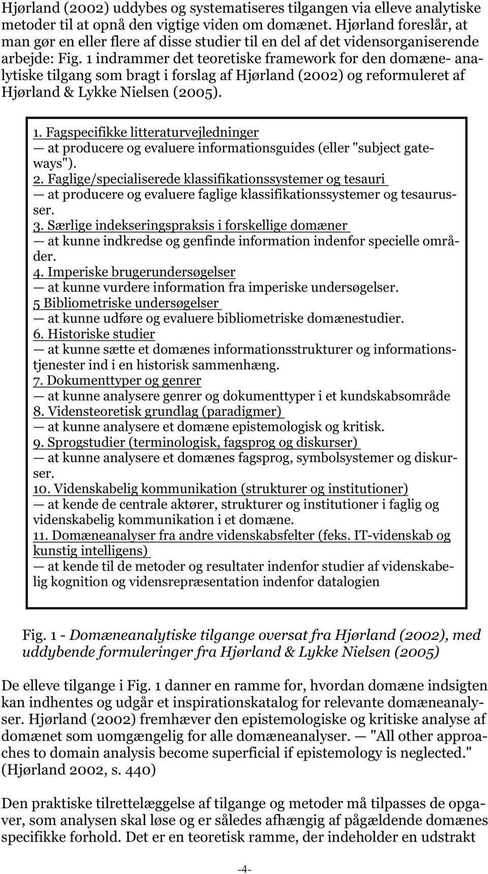 1 indrammer det teoretiske framework for den domæne- analytiske tilgang som bragt i forslag af Hjørland (2002) og reformuleret af Hjørland & Lykke Nielsen (2005). 1.