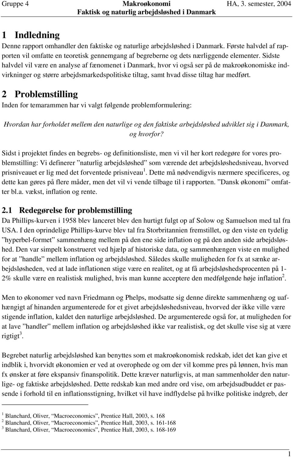 2 Problemstilling Inden for temarammen har vi valgt følgende problemformulering: Hvordan har forholdet mellem den naturlige og den faktiske arbejdsløshed udviklet sig i Danmark, og hvorfor?