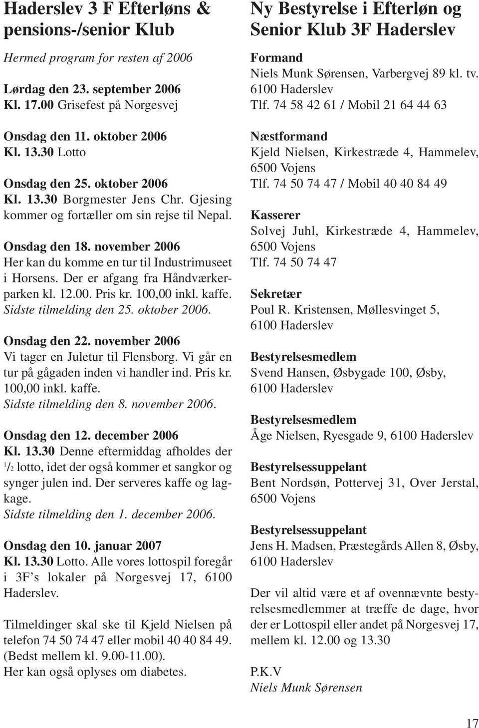 november 2006 Her kan du komme en tur til Industrimuseet i Horsens. Der er afgang fra Håndværkerparken kl. 12.00. Pris kr. 100,00 inkl. kaffe. Sidste tilmelding den 25. oktober 2006. Onsdag den 22.