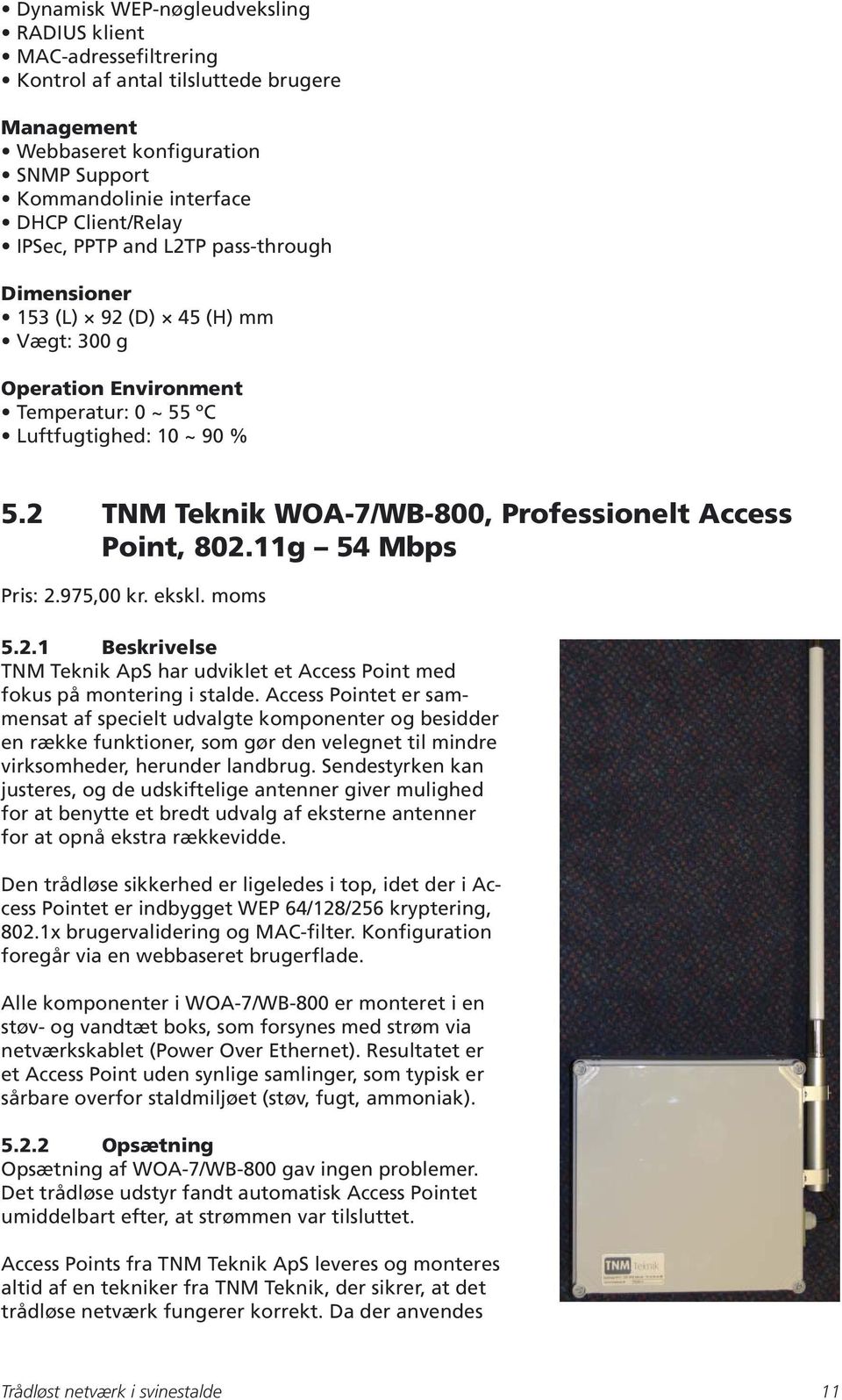 2 TNM Teknik WOA-7/WB-800, Professionelt Access Point, 802.11g 54 Mbps Pris: 2.975,00 kr. ekskl. moms 5.2.1 Beskrivelse TNM Teknik ApS har udviklet et Access Point med fokus på montering i stalde.
