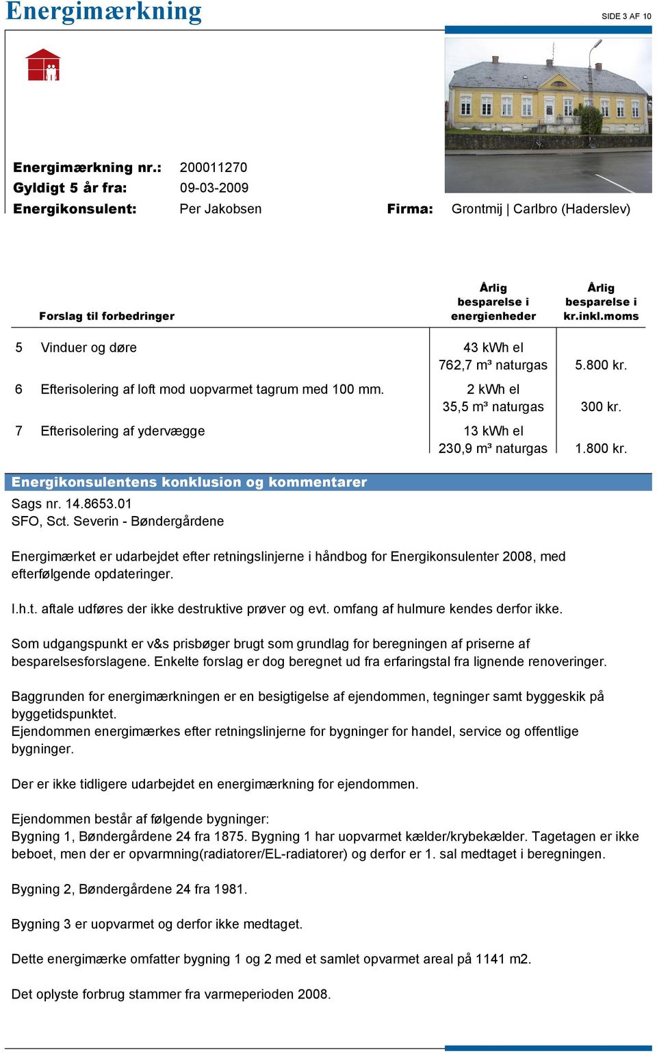 Severin - Bøndergårdene Energimærket er udarbejdet efter retningslinjerne i håndbog for Energikonsulenter 2008, med efterfølgende opdateringer. I.h.t. aftale udføres der ikke destruktive prøver og evt.