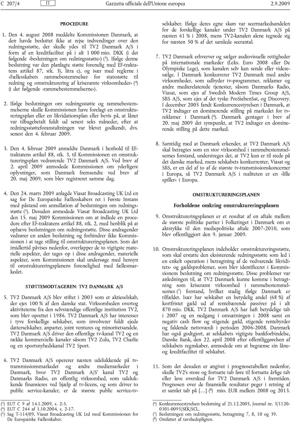 mio. DKK (i det følgende»beslutningen om redningsstøtte«) ( 3 ). Ifølge denne beslutning var den planlagte støtte forenelig med EF-traktatens artikel 87, stk.
