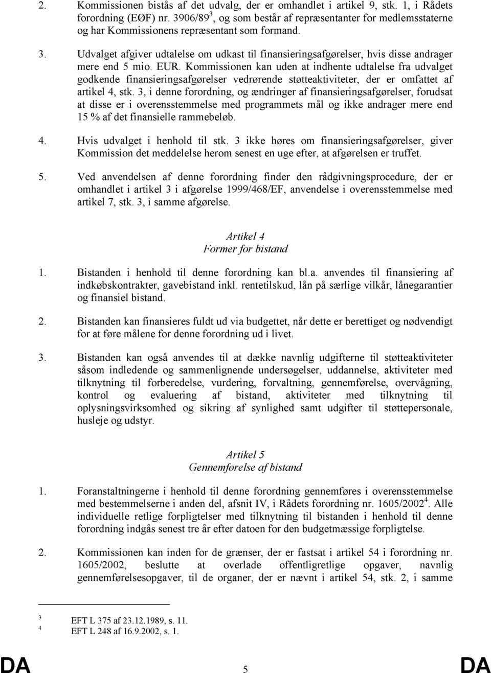 EUR. Kommissionen kan uden at indhente udtalelse fra udvalget godkende finansieringsafgørelser vedrørende støtteaktiviteter, der er omfattet af artikel 4, stk.