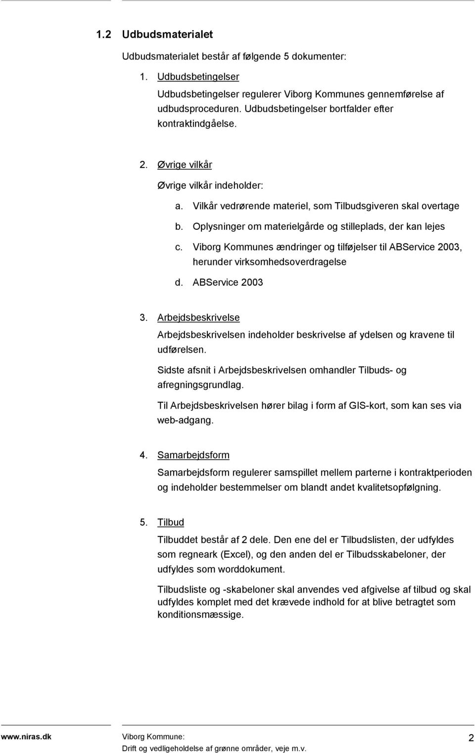 Oplysninger om materielgårde og stilleplads, der kan lejes c. Viborg Kommunes ændringer og tilføjelser til ABService 2003, herunder virksomhedsoverdragelse d. ABService 2003 3.