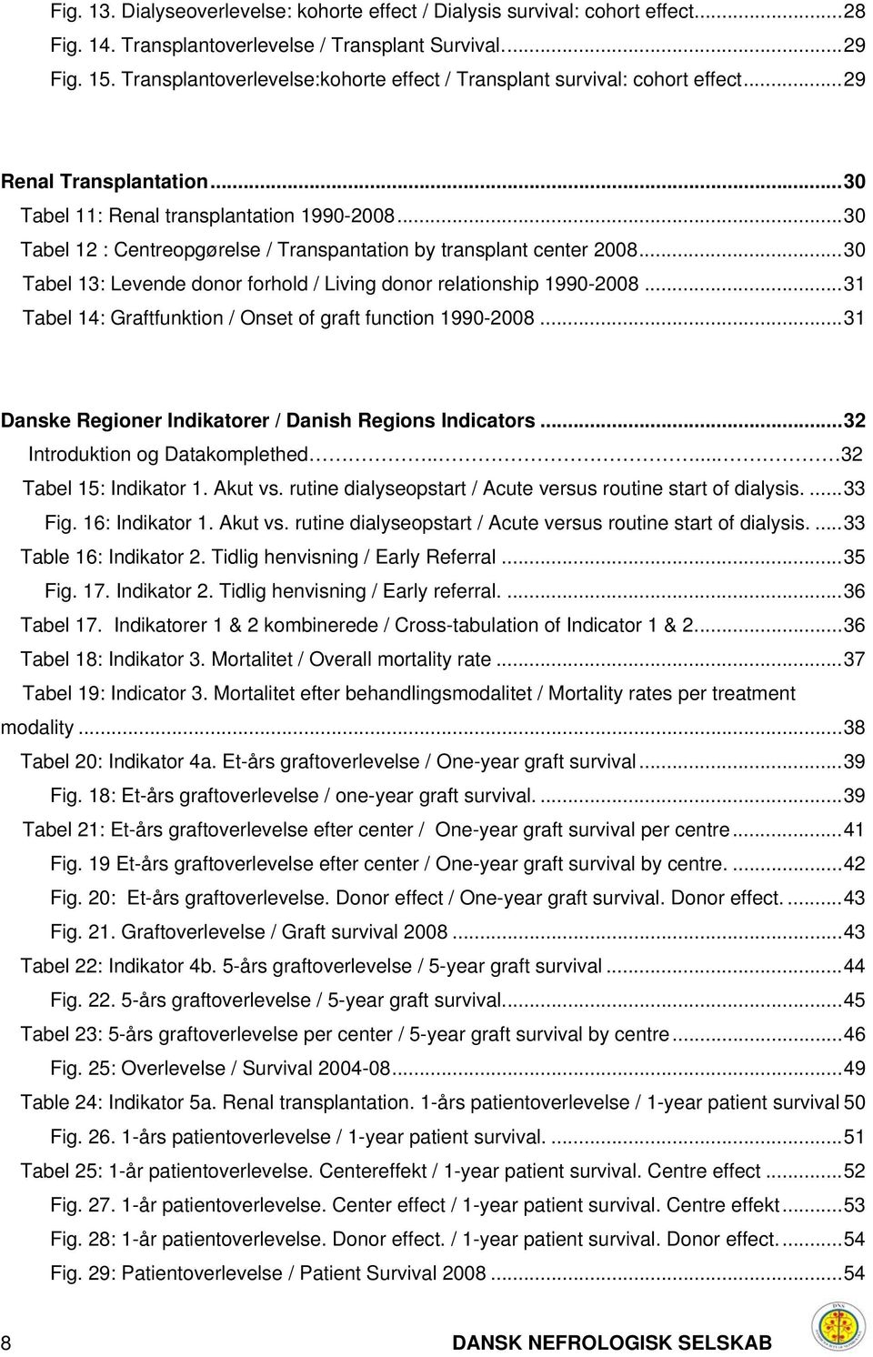 .. 3 Tabel 12 : Centreopgørelse / Transpantation by transplant center 28... 3 Tabel 13: Levende donor forhold / Living donor relationship 199-28.
