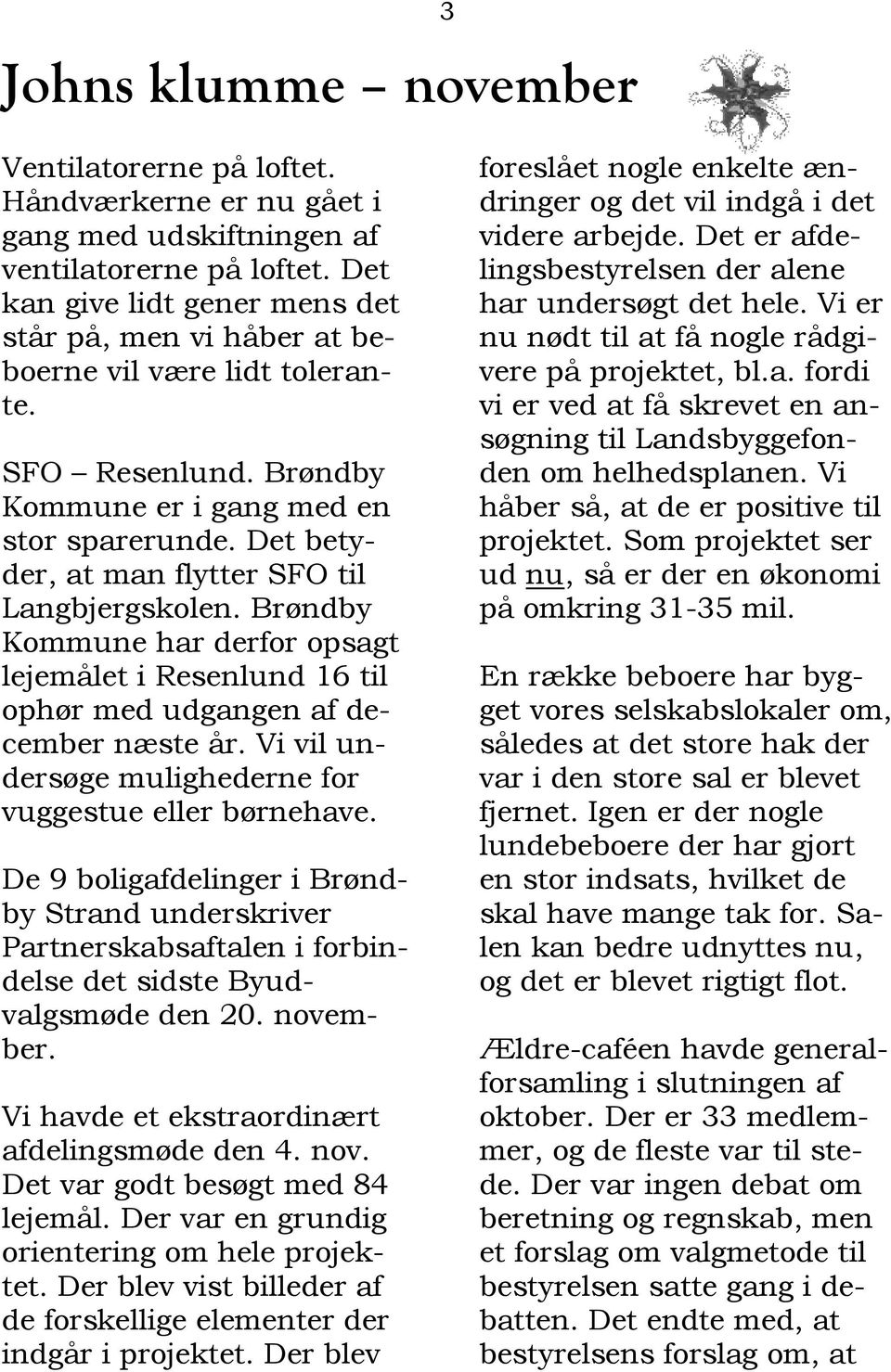 Det betyder, at man flytter SFO til Langbjergskolen. Brøndby Kommune har derfor opsagt lejemålet i Resenlund 16 til ophør med udgangen af december næste år.