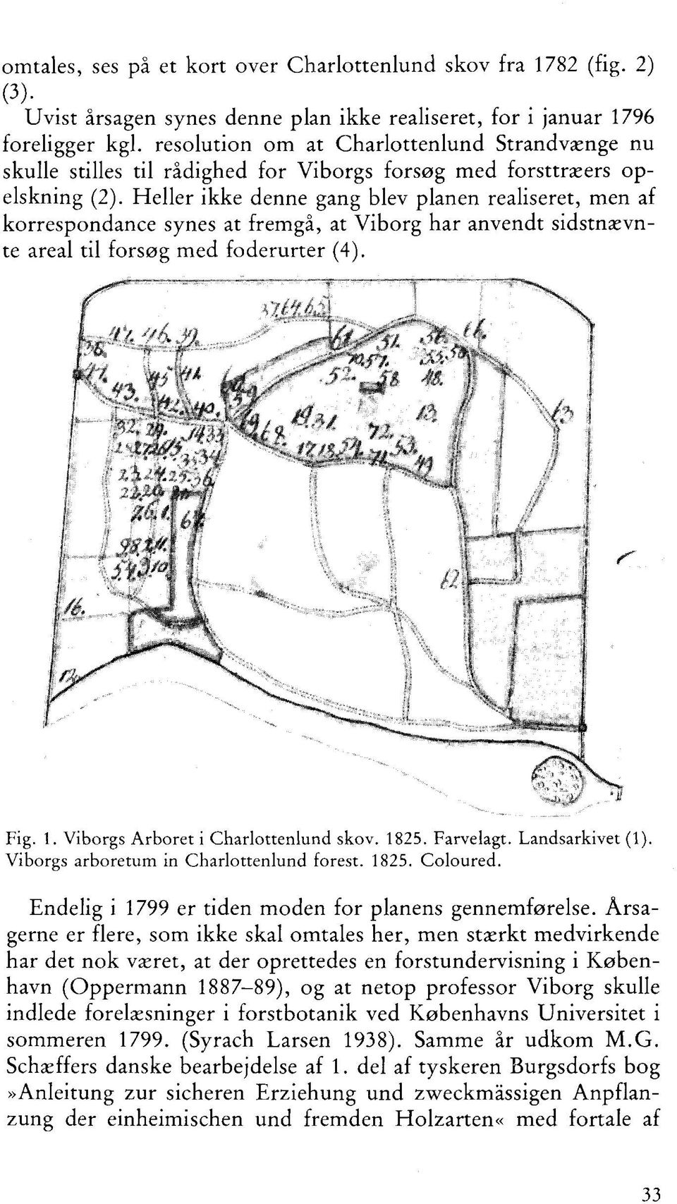 Heller ikke denne gang blev planen realiseret, men af korrespondance synes at fremgå, at Viborg har anvendt sidstnævn- Fig. 1. Viborgs Arboret i Charlottenlund skov. 1825. Farvelagt. Landsarkivet (1).