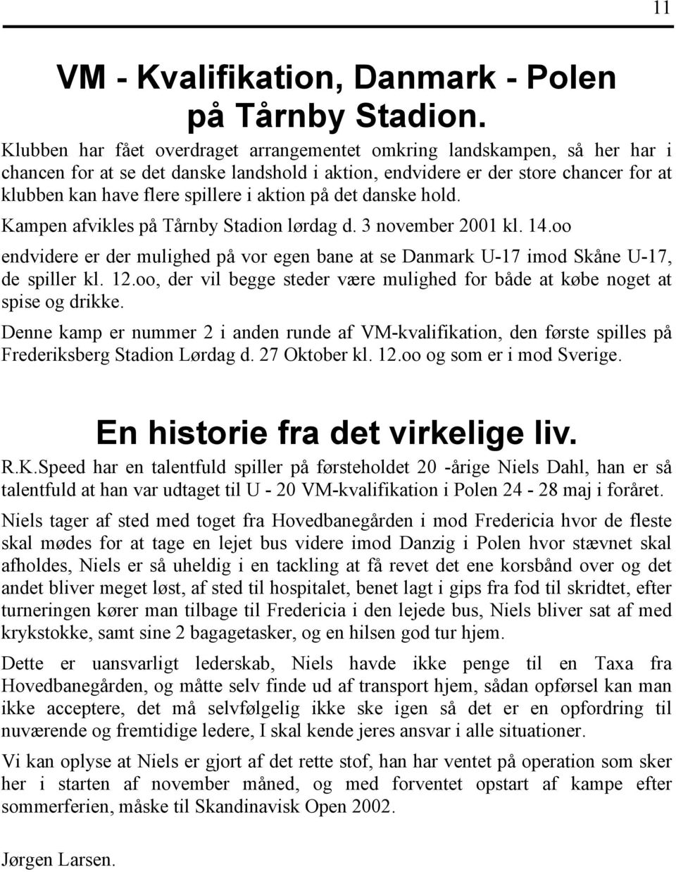 aktion på det danske hold. Kampen afvikles på Tårnby Stadion lørdag d. 3 november 2001 kl. 14.oo endvidere er der mulighed på vor egen bane at se Danmark U-17 imod Skåne U-17, de spiller kl. 12.