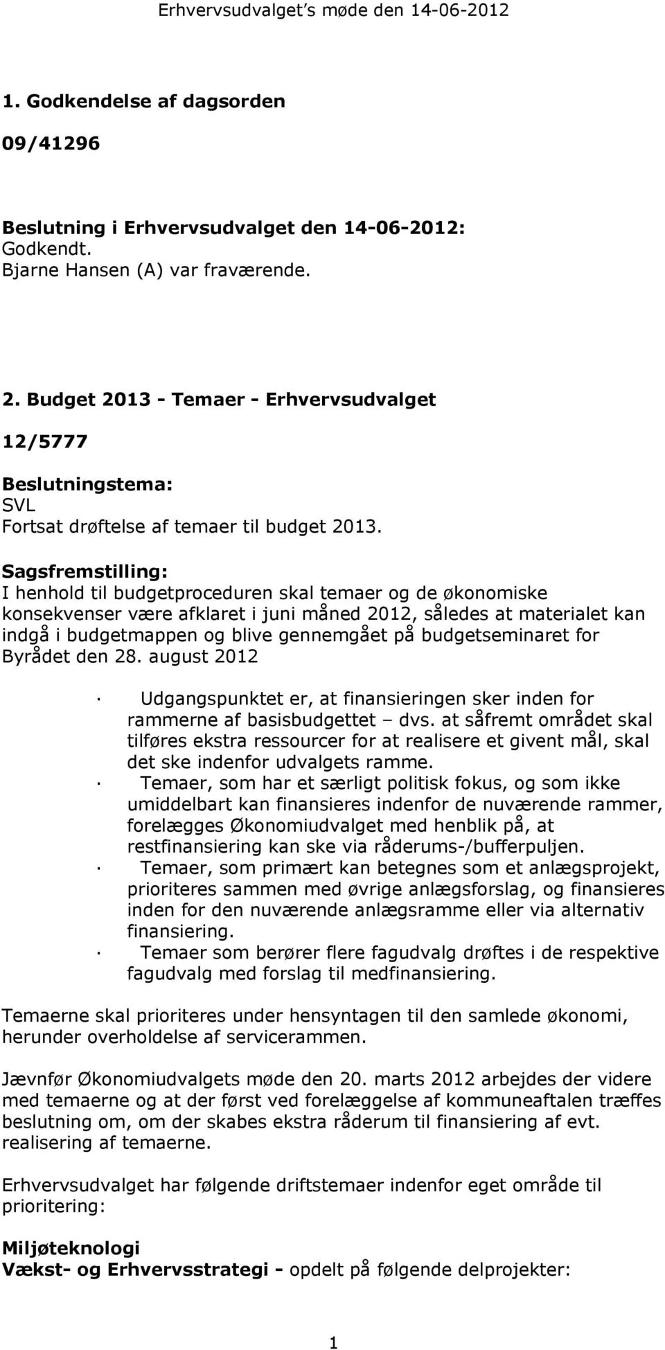 Sagsfremstilling: I henhold til budgetproceduren skal temaer og de økonomiske konsekvenser være afklaret i juni måned 2012, således at materialet kan indgå i budgetmappen og blive gennemgået på