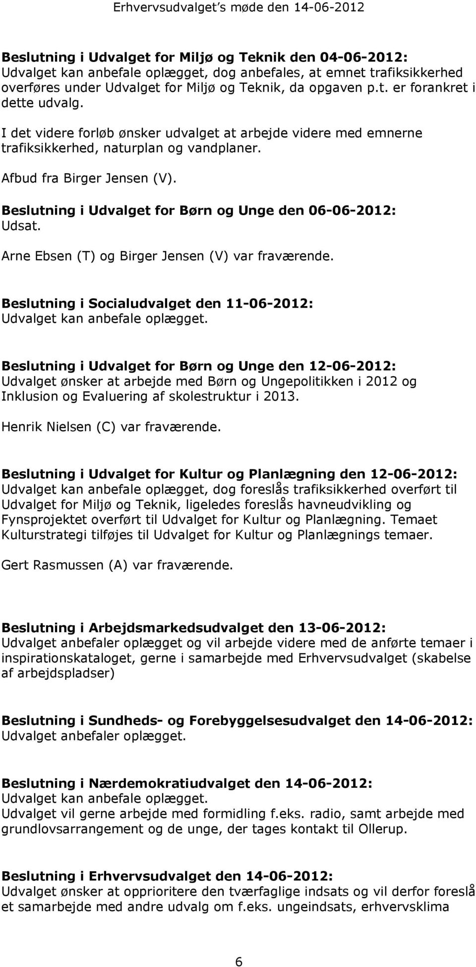 Beslutning i Udvalget for Børn og Unge den 06-06-2012: Udsat. Arne Ebsen (T) og Birger Jensen (V) var fraværende. Beslutning i Socialudvalget den 11-06-2012: Udvalget kan anbefale oplægget.