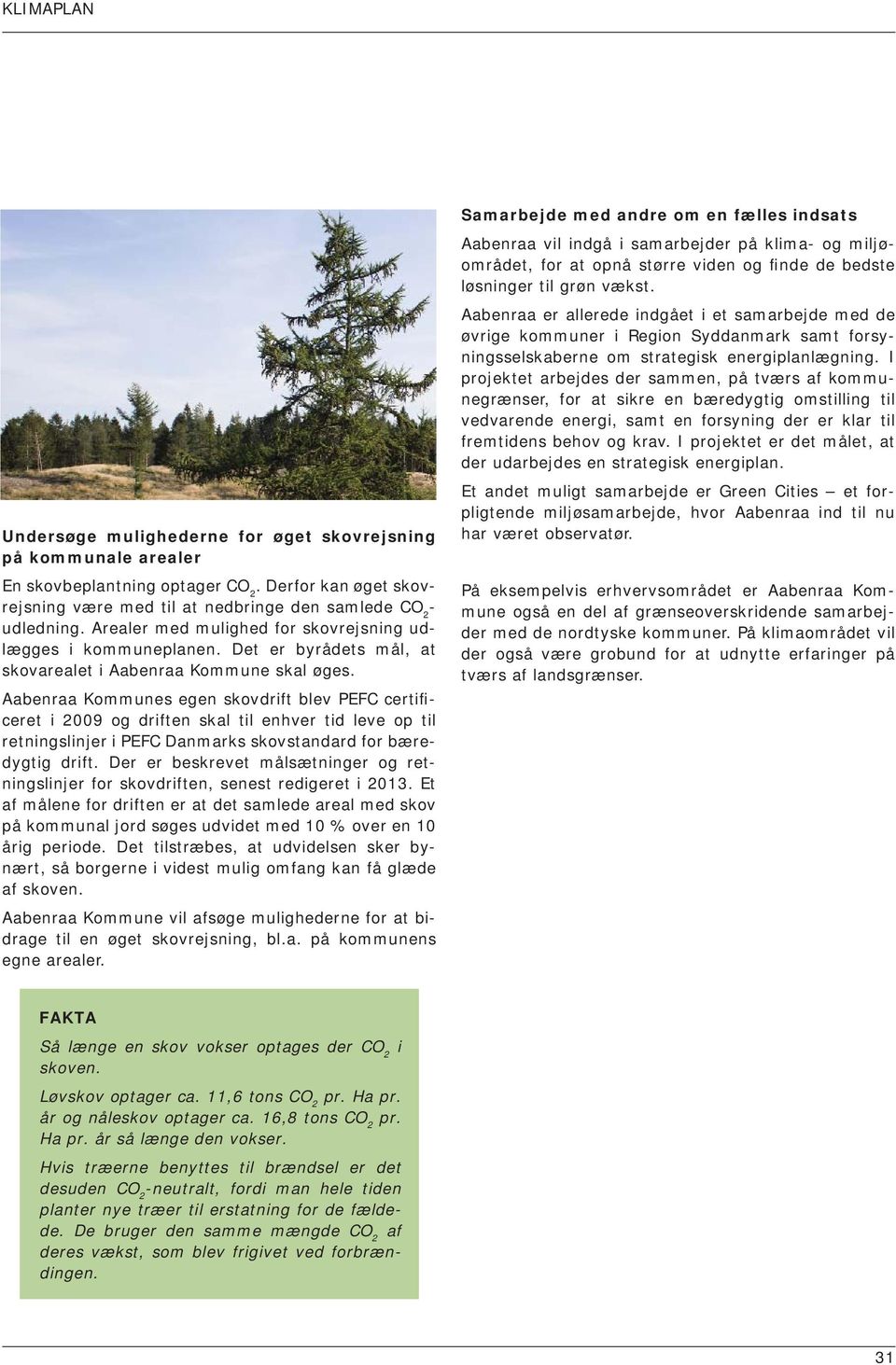 Aabenraa Kommunes egen skovdrift blev PEFC certificeret i 2009 og driften skal til enhver tid leve op til retningslinjer i PEFC Danmarks skovstandard for bæredygtig drift.