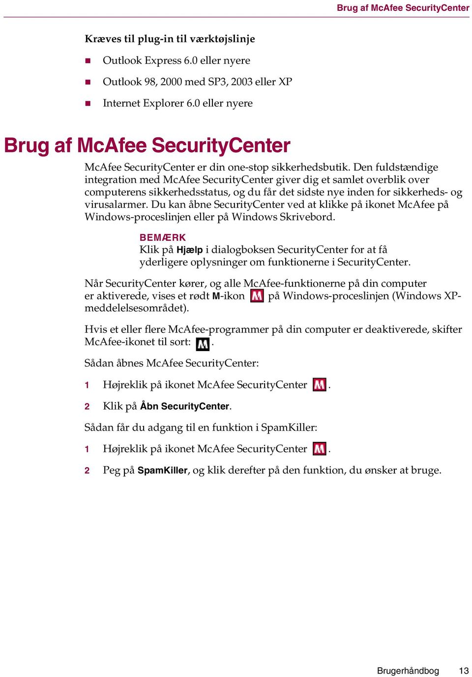 Den fuldstændige integration med McAfee SecurityCenter giver dig et samlet overblik over computerens sikkerhedsstatus, og du får det sidste nye inden for sikkerheds- og virusalarmer.