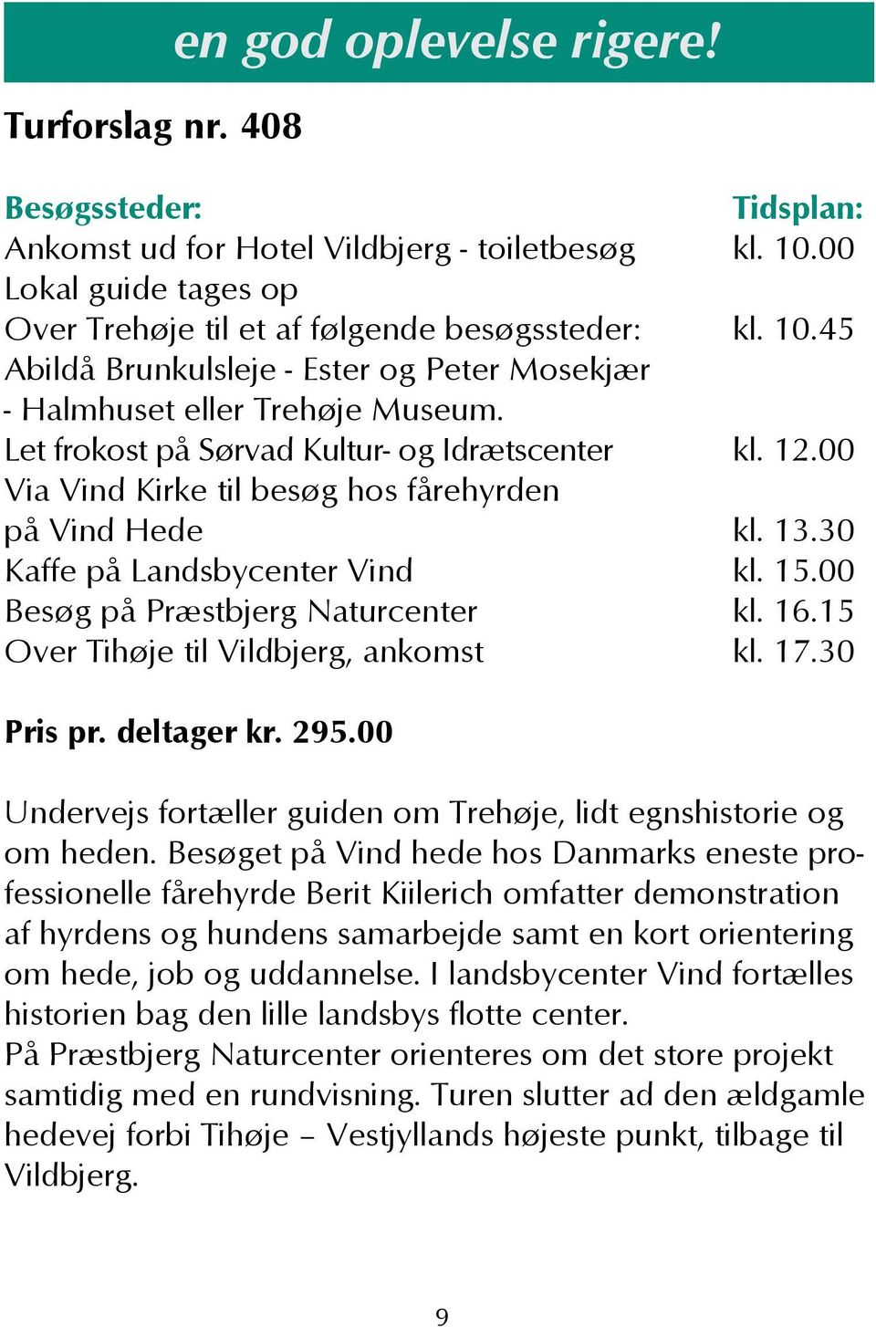 15 Over Tihøje til Vildbjerg, ankomst kl. 17.30 Pris pr. deltager kr. 295.00 Undervejs fortæller guiden om Trehøje, lidt egnshistorie og om heden.