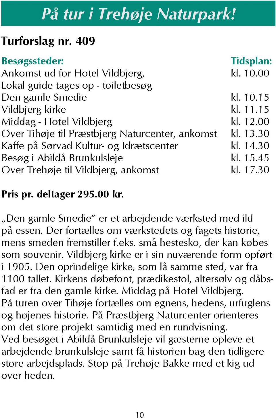 45 Over Trehøje til Vildbjerg, ankomst kl. 17.30 Pris pr. deltager 295.00 kr. Den gamle Smedie er et arbejdende værksted med ild på essen.