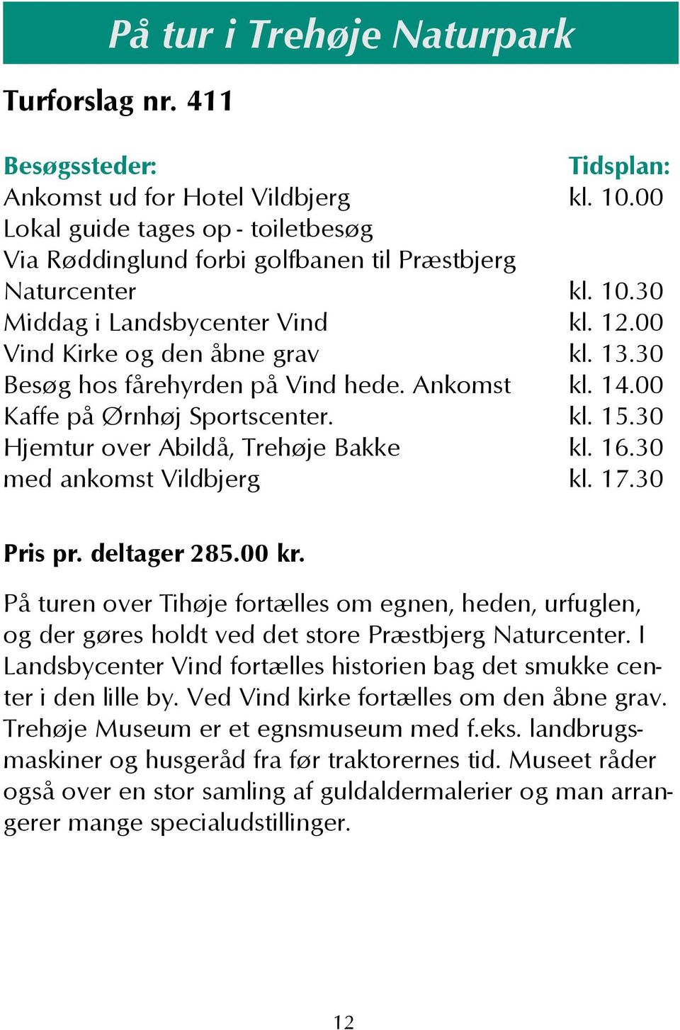 30 med ankomst Vildbjerg kl. 17.30 Pris pr. deltager 285.00 kr. På turen over Tihøje fortælles om egnen, heden, urfuglen, og der gøres holdt ved det store Præstbjerg Naturcenter.