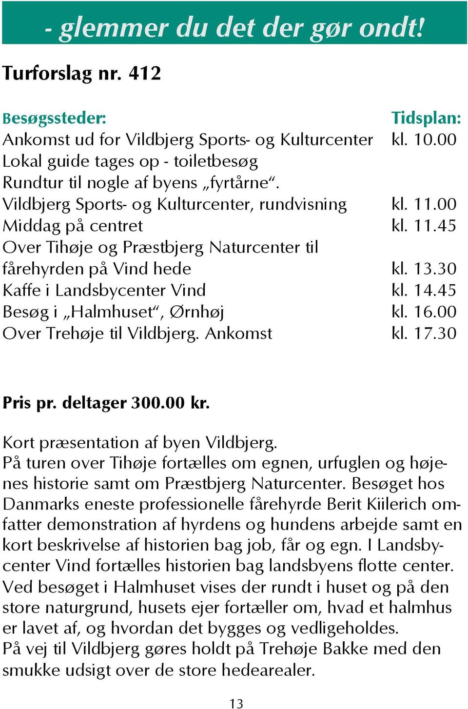 45 Besøg i Halmhuset, Ørnhøj kl. 16.00 Over Trehøje til Vildbjerg. Ankomst kl. 17.30 Pris pr. deltager 300.00 kr. Kort præsentation af byen Vildbjerg.