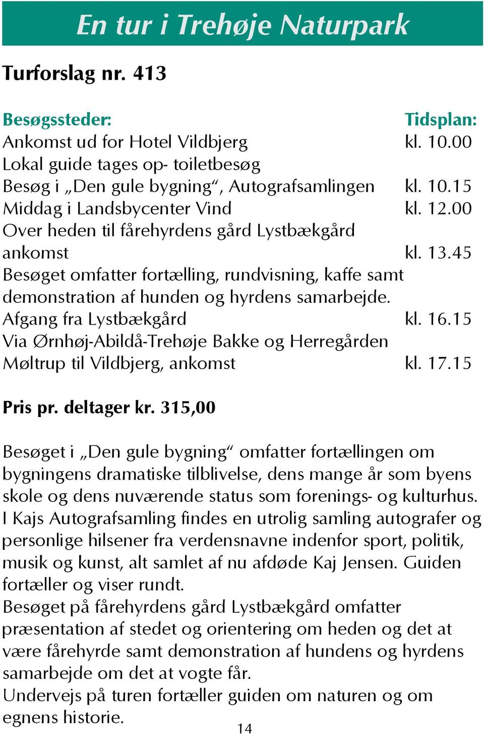 15 Via Ørnhøj-Abildå-Trehøje Bakke og Herregården Møltrup til Vildbjerg, ankomst kl. 17.15 Pris pr. deltager kr.