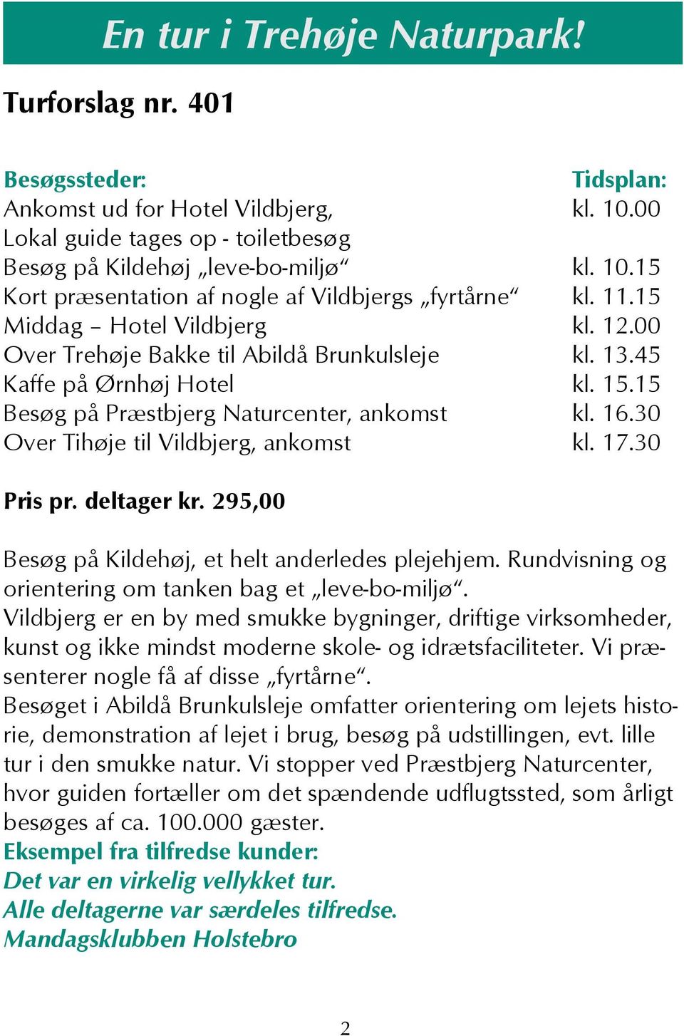 30 Over Tihøje til Vildbjerg, ankomst kl. 17.30 Pris pr. deltager kr. 295,00 Besøg på Kildehøj, et helt anderledes plejehjem. Rundvisning og orientering om tanken bag et leve-bo-miljø.