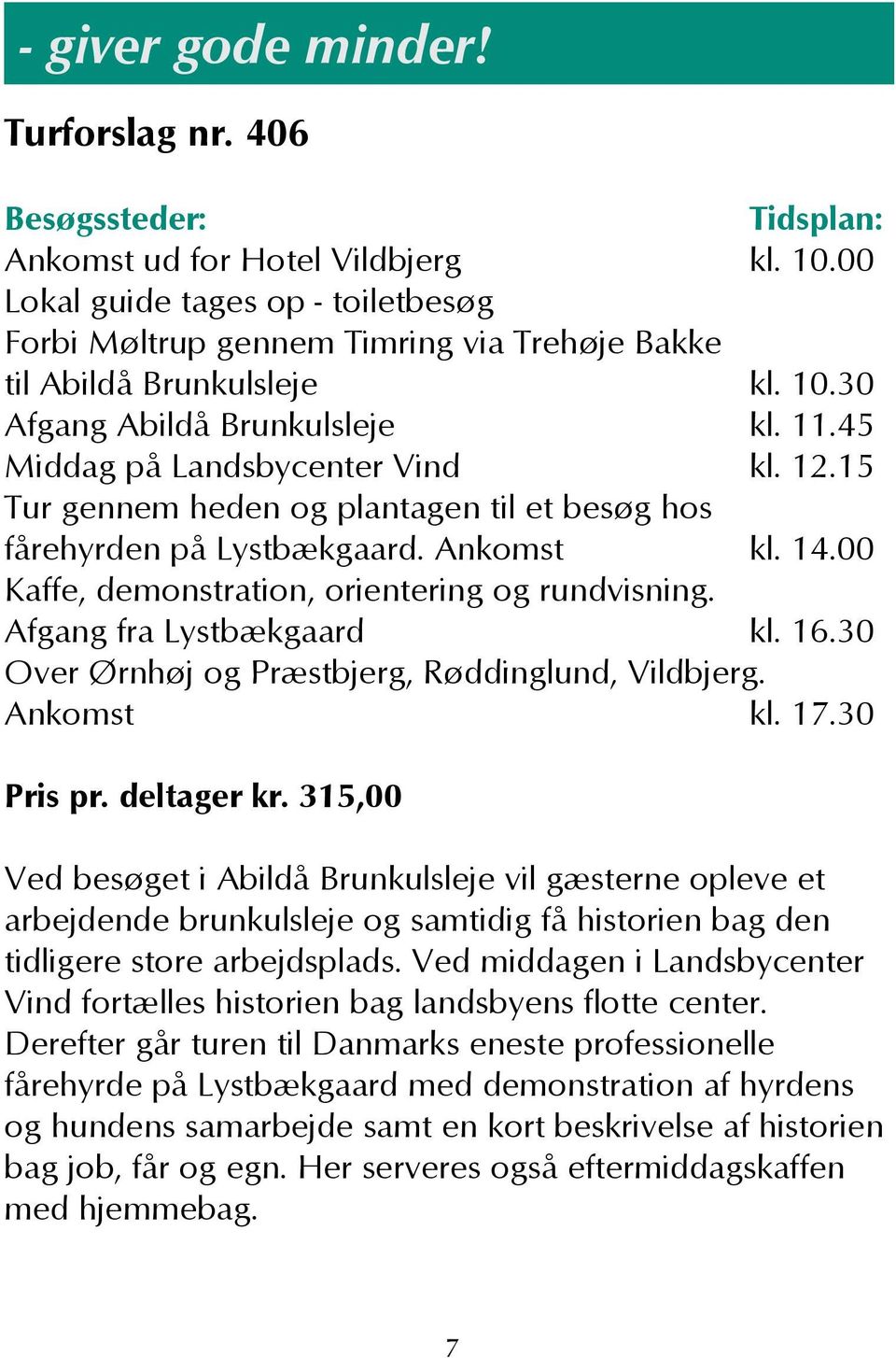 Afgang fra Lystbækgaard kl. 16.30 Over Ørnhøj og Præstbjerg, Røddinglund, Vildbjerg. Ankomst kl. 17.30 Pris pr. deltager kr.