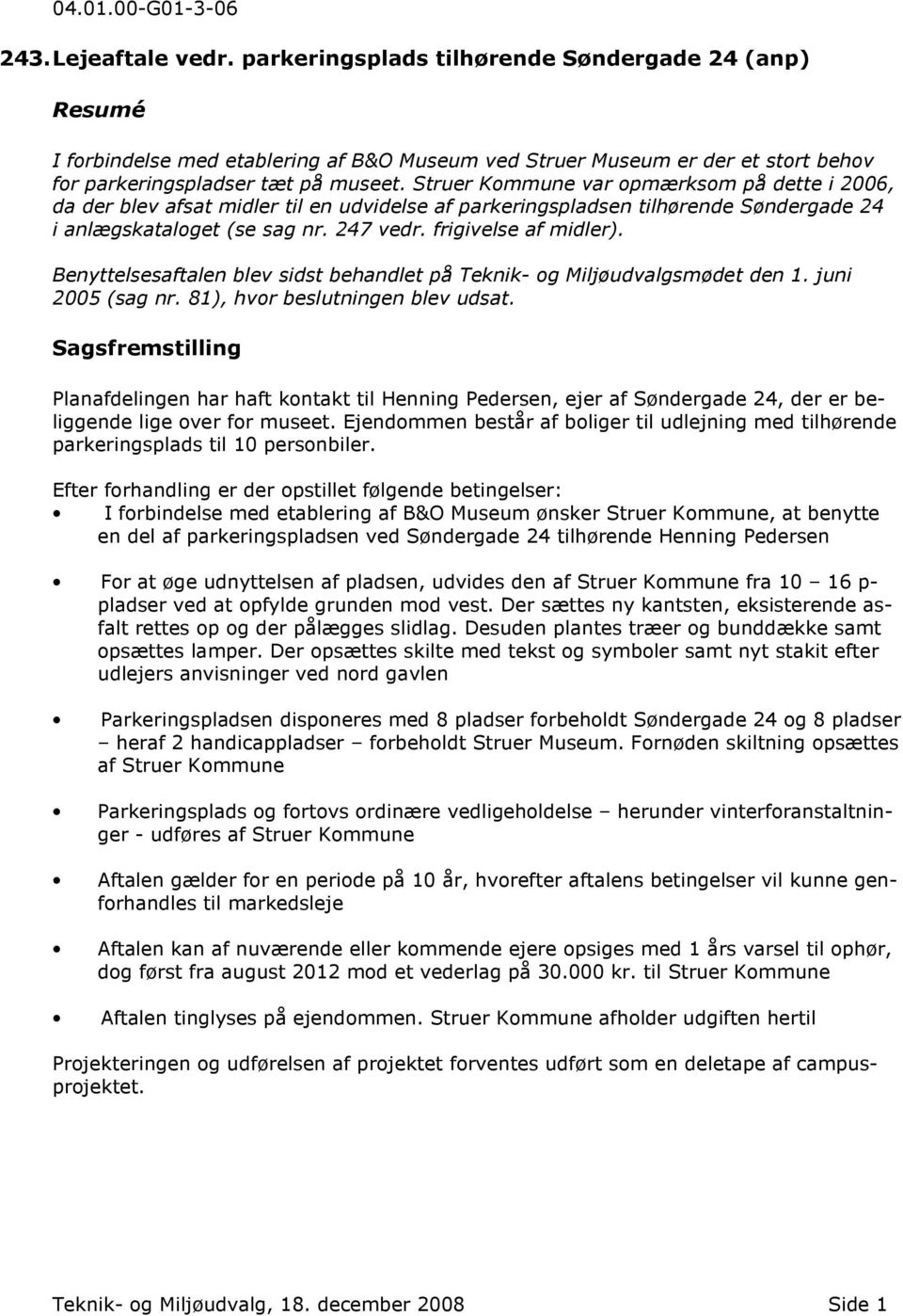 Struer Kommune var opmærksom på dette i 2006, da der blev afsat midler til en udvidelse af parkeringspladsen tilhørende Søndergade 24 i anlægskataloget (se sag nr. 247 vedr. frigivelse af midler).