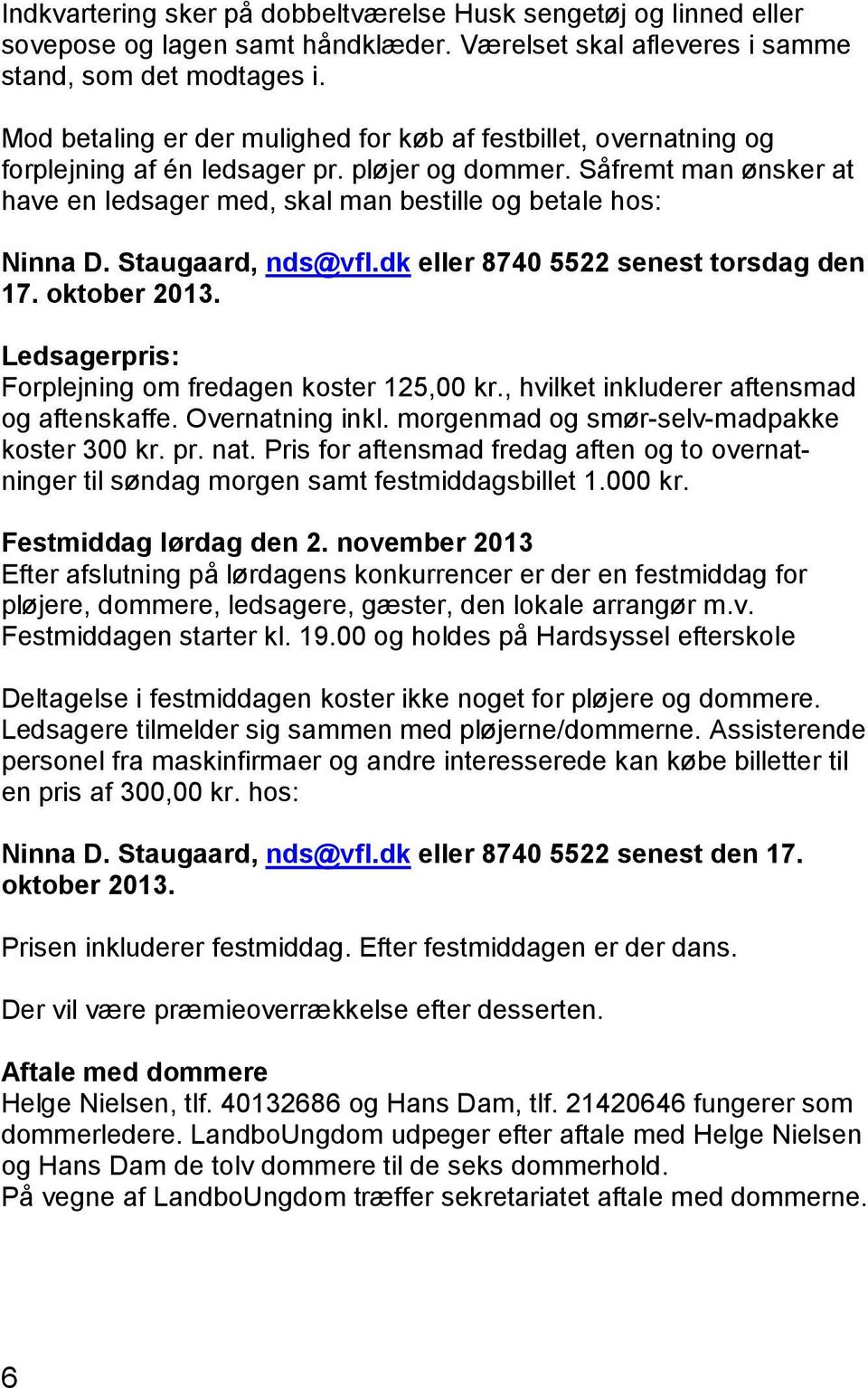 Såfremt man ønsker at have en ledsager med, skal man bestille og betale hos: Ninna D. Staugaard, nds@vfl.dk eller 8740 5522 senest torsdag den 17. oktober 2013.