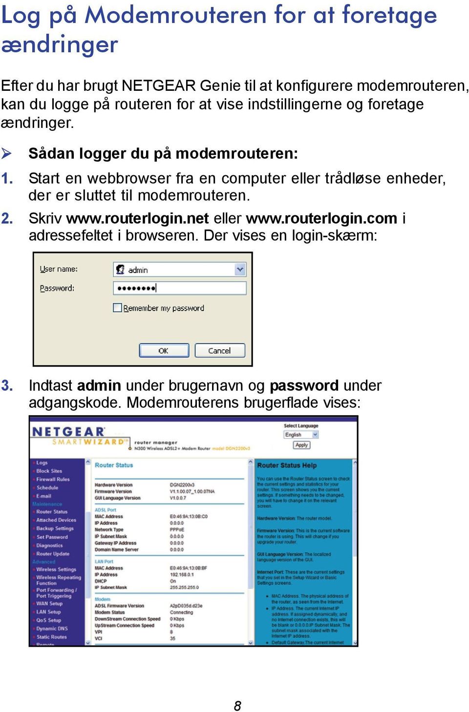 Start en webbrowser fra en computer eller trådløse enheder, der er sluttet til modemrouteren. 2. Skriv www.routerlogin.net eller www.