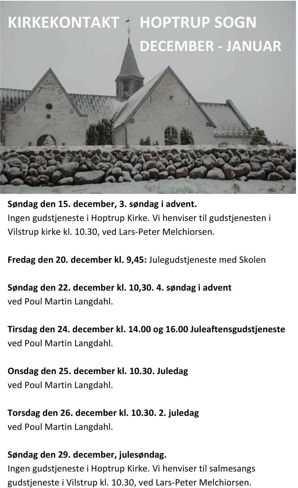 Tirsdag den 24. december kl. 14.00 og 16.00 Juleaftensgudstjeneste ved Poul Martin Langdahl. Onsdag den 25. december kl. 10.30. Juledag ved Poul Martin Langdahl. Torsdag den 26.