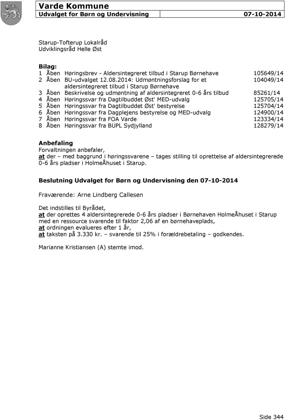 2014: Udmøntningsforslag for et 104049/14 aldersintegreret tilbud i Starup Børnehave 3 Åben Beskrivelse og udmøntning af aldersintegreret 0-6 års tilbud 85261/14 4 Åben Høringssvar fra Dagtilbuddet