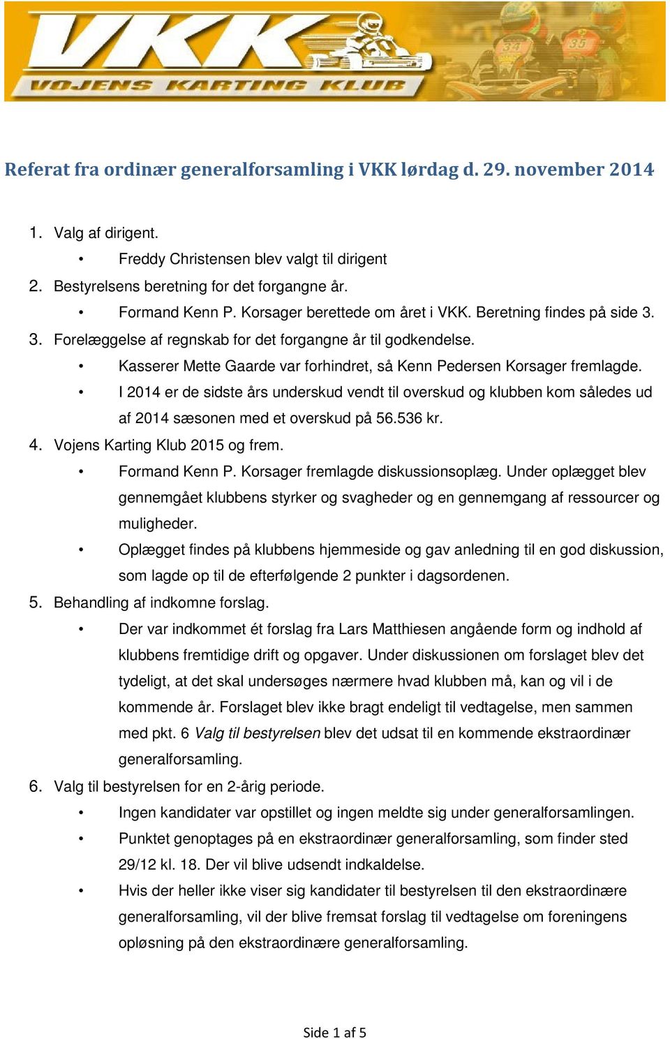 Kasserer Mette Gaarde var forhindret, så Kenn Pedersen Korsager fremlagde. I 2014 er de sidste års underskud vendt til overskud og klubben kom således ud af 2014 sæsonen med et overskud på 56.536 kr.