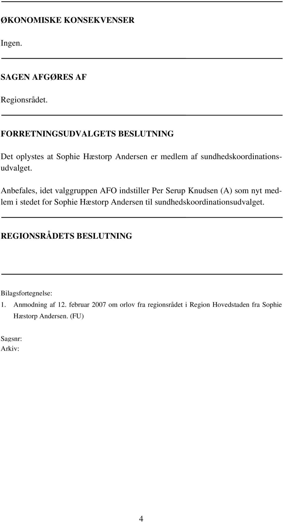 Anbefales, idet valggruppen AFO indstiller Per Serup Knudsen (A) som nyt medlem i stedet for Sophie Hæstorp Andersen til