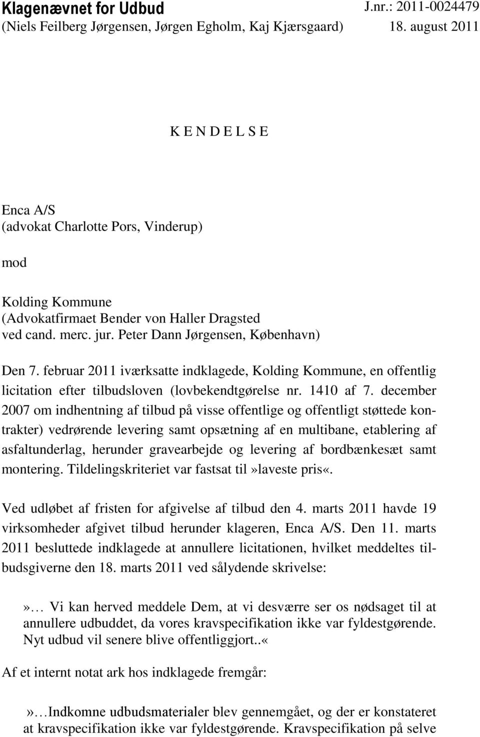 februar 2011 iværksatte indklagede, Kolding Kommune, en offentlig licitation efter tilbudsloven (lovbekendtgørelse nr. 1410 af 7.