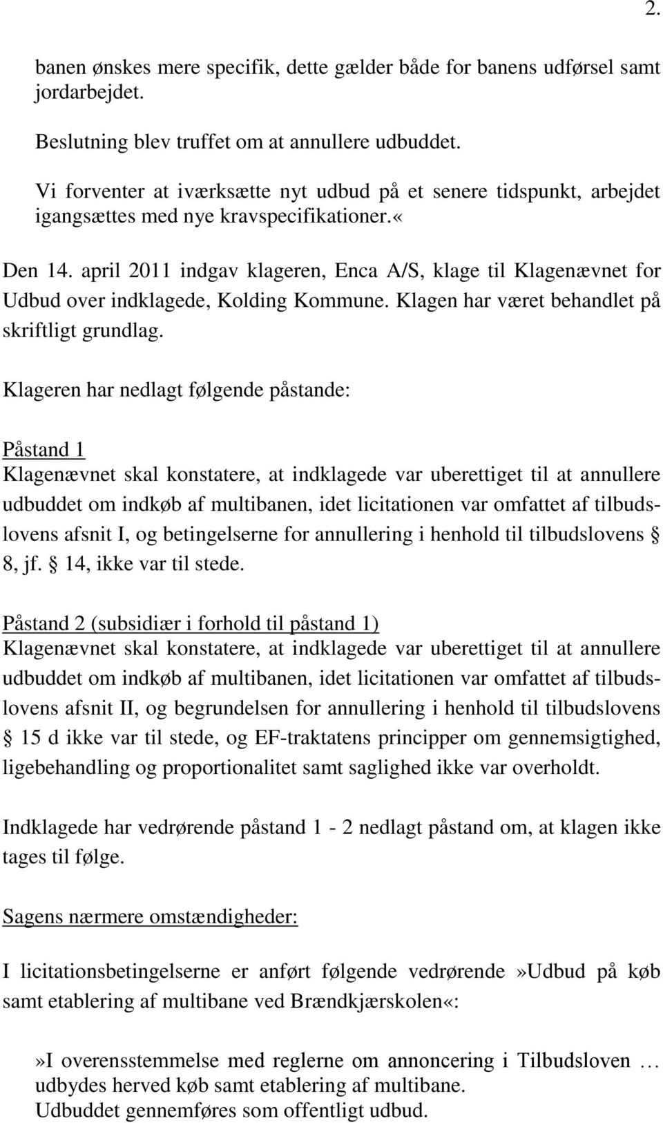 april 2011 indgav klageren, Enca A/S, klage til Klagenævnet for Udbud over indklagede, Kolding Kommune. Klagen har været behandlet på skriftligt grundlag.