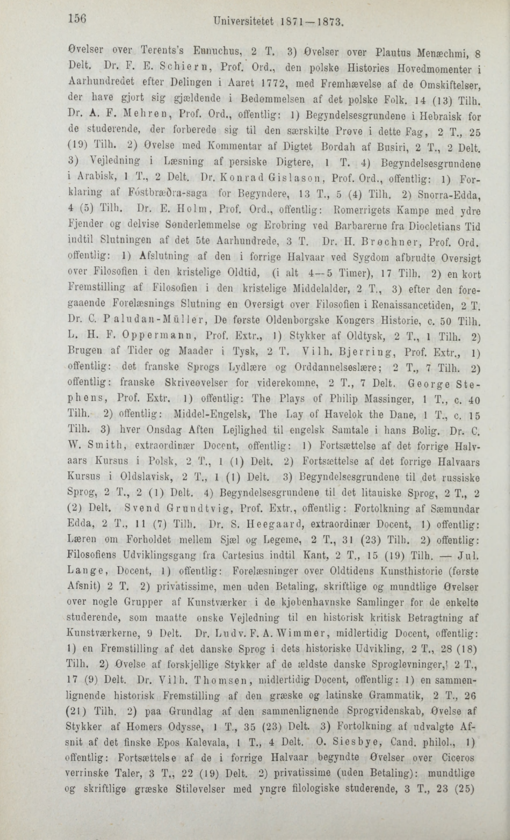 156 Universitetet 1871 1873. Øvelser over Terents's Eunuchus, 2 T. 3) øvelser over Plautus Menæchmi, 8 Delt. Dr. F. E. Schiern, Prof. Ord.
