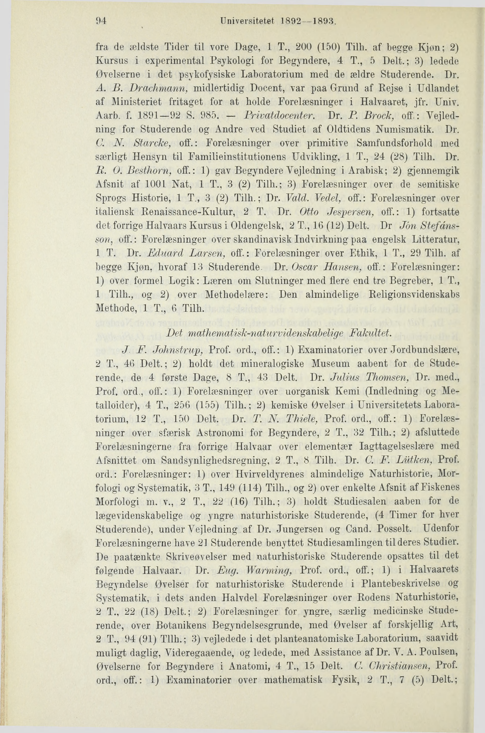 94 Universitetet 1892 1893. fra de ældste Tider til vore Dage, 1 T., 200 (150) Tilh. af begge Kjøn; 2) Kursus i experimental Psykologi for Begyndere, 4 T., 5 Delt.