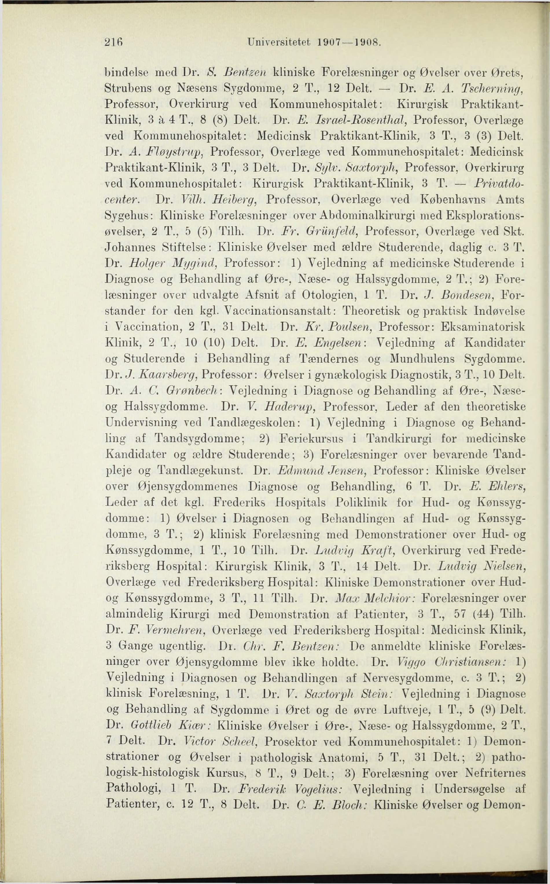 216 Universitetet 1907 1908. bindelse med Dr. S. Bentzen kliniske Forelæsninger og Øvelser over Ørets, Strubens og Næsens Sygdomme, 2 T., 12 Delt. Dr. E. A.