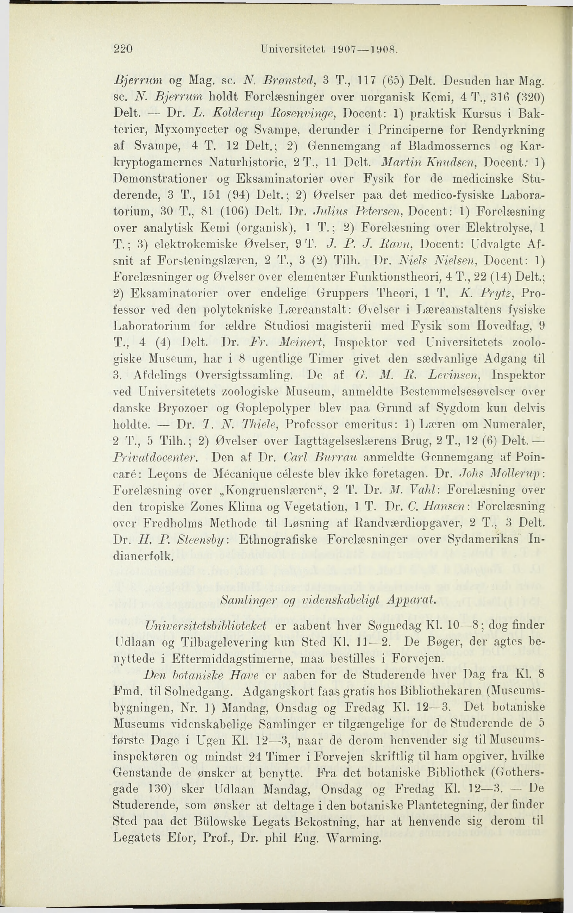 220 Universitetet 1907 1908. Bjerrum og Mag. sc. N. Brønsted, 3 T., 117 (65) Delt. Desuden har Mag. se. N. Bjerrum holdt Forelæsninger over uorganisk Kemi, 4 T., 316 (320) Delt. Dr. L.