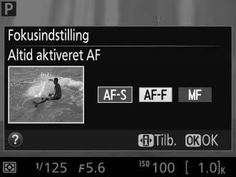 Til stationære motiver. Fokus låser, når udløserknappen trykkes halvt ned. AF-F Altid aktiveret AF Til motiver i bevægelse. Kameraet fokuserer kontinuerligt, indtil der trykkes på udløserknappen.