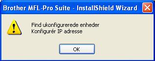 Installere drivere og software Windows 6 Hvis maskinen endnu ikke er konfigureret til brug på dit netværk, vises følgende skærm. Klik på OK. Vinduet Konfigurér IP adresse vises.