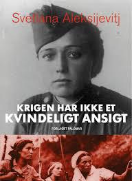- 557 sider Aleksijevitj, Svetlana KRIGEN HAR IKKE ET KVINDELIGT ANSIGT Prosa-dramaet Krigen har ikke et kvindeligt ansigt er første bind i forfatterens projekt.